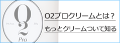 O2プロクリームとは？もっとクリームついて知る